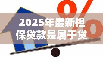 2025年最新担保贷款是属于贷款：担保贷款与普通贷款有何区别