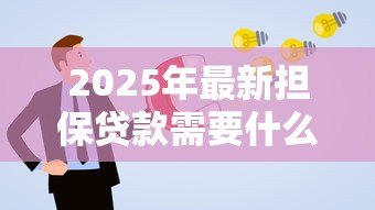 2025年最新担保贷款需要什么条件:申请担保贷款需满足哪些要求 2025年最新担保贷款需要什么条件:申请担保贷款需满足哪些要求
