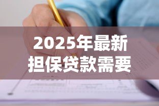 2025年最新担保贷款需要什么条件:申请担保贷款需满足哪些要求 2025年最新担保贷款需要什么条件:申请担保贷款需满足哪些要求