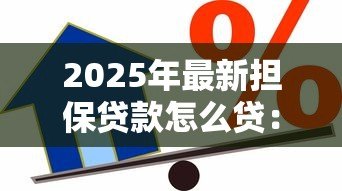 2025年最新担保贷款怎么贷:个人担保贷款申请流程详解 2025年最新担保贷款怎么贷:个人担保贷款申请流程详解