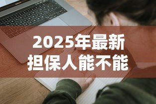 2025年最新担保人能不能贷款:担保人是否影响自身贷款申请 2025年最新担保人能不能贷款:担保人是否影响自身贷款申请