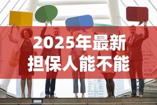 2025年最新担保人能不能贷款:担保人是否影响自身贷款申请 2025年最新担保人能不能贷款:担保人是否影响自身贷款申请