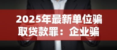 2025年最新单位骗取贷款罪:企业骗贷行为如何定罪 2025年最新单位骗取贷款罪:企业骗贷行为如何定罪