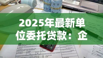 2025年最新单位委托贷款:企业委托贷款流程如何操作 2025年最新单位委托贷款:企业委托贷款流程如何操作