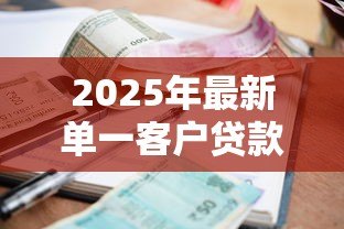 2025年最新单一客户贷款集中度:银行对单一大额借款有何限制 2025年最新单一客户贷款集中度:银行对单一大额借款有何限制