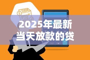 2025年最新当天放款的贷款平台：哪些贷款能当天到账