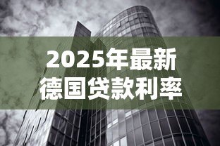 2025年最新德国贷款利率:德国房贷利率如何优化? 2025年最新德国贷款利率:德国房贷利率如何优化?