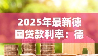 2025年最新德国贷款利率:德国房贷利率如何优化? 2025年最新德国贷款利率:德国房贷利率如何优化?