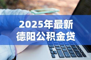 2025年最新德阳公积金贷款：德阳公积金贷款额度如何计算