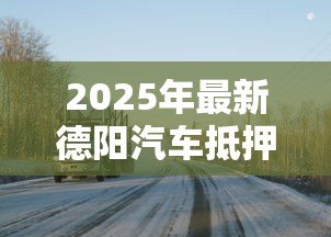 2025年最新德阳汽车抵押贷款:德阳车抵贷有哪些办理条件 2025年最新德阳汽车抵押贷款:德阳车抵贷有哪些办理条件