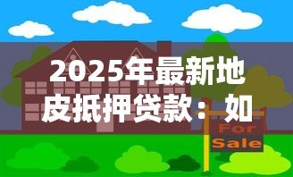 2025年最新地皮抵押贷款:如何以土地质押获取融资贷款 2025年最新地皮抵押贷款:如何以土地质押获取融资贷款