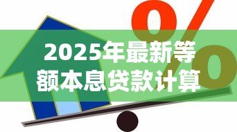 2025年最新等额本息贷款计算公式:如何计算每月固定还款额 2025年最新等额本息贷款计算公式:如何计算每月固定还款额