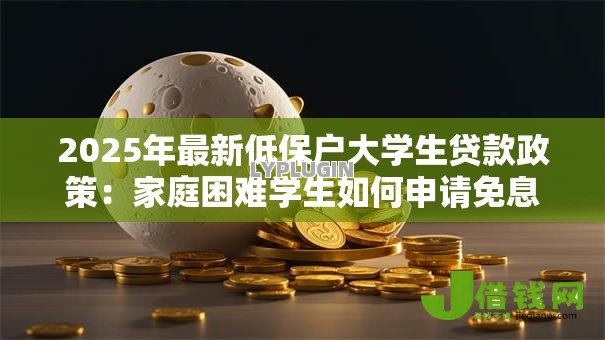 2025年最新低保户大学生贷款政策：家庭困难学生如何申请免息助学贷款