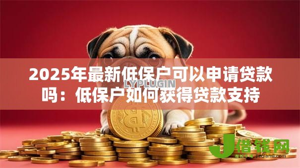 2025年最新低保户可以申请贷款吗:低保户如何获得贷款支持 2025年最新低保户可以申请贷款吗:低保户如何获得贷款支持