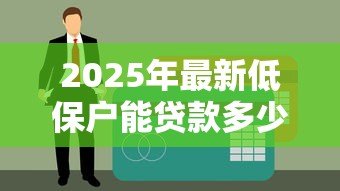 2025年最新低保户能贷款多少钱:低收入家庭最高可贷多少额度 2025年最新低保户能贷款多少钱:低收入家庭最高可贷多少额度