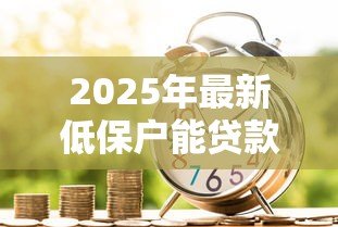 2025年最新低保户能贷款多少钱:低收入家庭最高可贷多少额度 2025年最新低保户能贷款多少钱:低收入家庭最高可贷多少额度