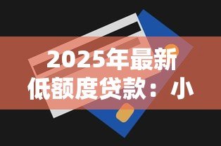 2025年最新低额度贷款:小额贷款如何申请最划算 2025年最新低额度贷款:小额贷款如何申请最划算