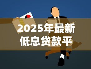 2025年最新低息贷款平台:如何寻找低息贷款的可靠渠道 2025年最新低息贷款平台:如何寻找低息贷款的可靠渠道