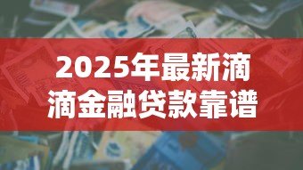 2025年最新滴滴金融贷款靠谱吗：滴滴金融借贷安全可靠吗
