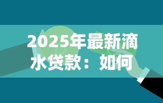 2025年最新滴水贷款:如何申请小额信用借款 2025年最新滴水贷款:如何申请小额信用借款