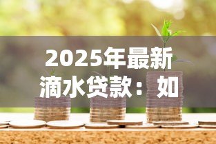 2025年最新滴水贷款:如何申请小额信用借款 2025年最新滴水贷款:如何申请小额信用借款
