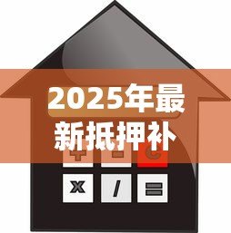 2025年最新抵押补充贷款什么意思：什么是抵押补充贷款
