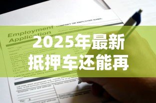 2025年最新抵押车还能再抵押贷款:已抵押车辆可否二次申请贷款 2025年最新抵押车还能再抵押贷款:已抵押车辆可否二次申请贷款