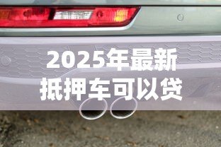2025年最新抵押车可以贷款吗:已抵押车辆能否再申请贷款 2025年最新抵押车可以贷款吗:已抵押车辆能否再申请贷款