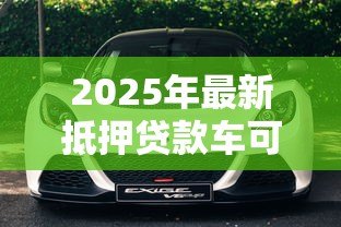 2025年最新抵押贷款车可以卖吗：贷款未还清的车辆能出售吗