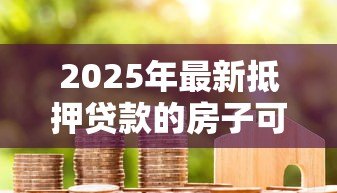 2025年最新抵押贷款的房子可以过户吗：抵押房产可否转让所有权