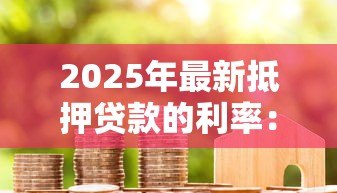2025年最新抵押贷款的利率：当前房贷利率水平如何