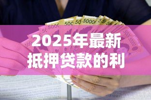 2025年最新抵押贷款的利息:房贷利率如何计算 2025年最新抵押贷款的利息:房贷利率如何计算