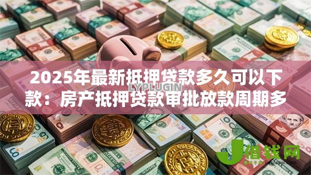 2025年最新抵押贷款多久可以下款：房产抵押贷款审批放款周期多长