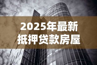 2025年最新抵押贷款房屋能贷多少：房产抵押最多能贷款多少