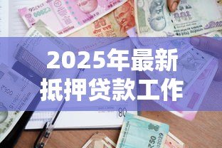 2025年最新抵押贷款工作怎么样:抵押贷款行业就业前景如何 2025年最新抵押贷款工作怎么样:抵押贷款行业就业前景如何