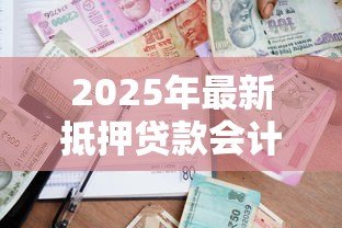 2025年最新抵押贷款会计分录：抵押贷款如何做账务处理