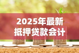 2025年最新抵押贷款会计分录：抵押贷款如何做账务处理
