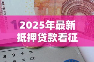 2025年最新抵押贷款看征信吗：征信不良能否办理抵押贷款