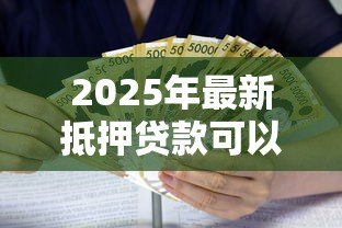 2025年最新抵押贷款可以贷多少钱：房产抵押最高能贷几成额度