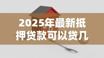 2025年最新抵押贷款可以贷几年：房屋抵押最长能申请多少年