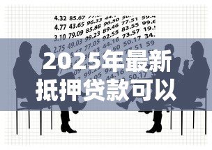 2025年最新抵押贷款可以抵押什么:哪些资产可用于抵押贷款 2025年最新抵押贷款可以抵押什么:哪些资产可用于抵押贷款