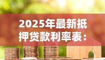 2025年最新抵押贷款利率表：当前房产抵押利率是多少