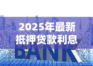 2025年最新抵押贷款利息：房贷利率如何影响月供金额