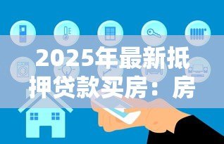 2025年最新抵押贷款买房:房产按揭需要哪些条件 2025年最新抵押贷款买房:房产按揭需要哪些条件