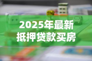 2025年最新抵押贷款买房:房产按揭需要哪些条件 2025年最新抵押贷款买房:房产按揭需要哪些条件