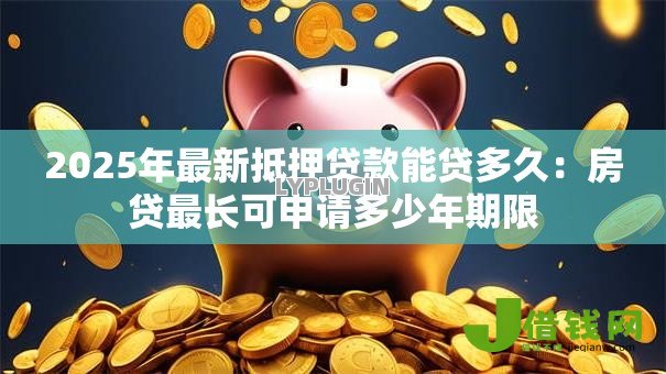 2025年最新抵押贷款能贷多久：房贷最长可申请多少年期限