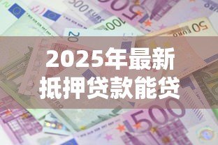 2025年最新抵押贷款能贷多少:房产抵押最高可贷几成额度 2025年最新抵押贷款能贷多少:房产抵押最高可贷几成额度