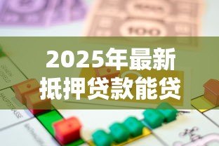 2025年最新抵押贷款能贷多少钱:房产抵押最高可贷多少额度 2025年最新抵押贷款能贷多少钱:房产抵押最高可贷多少额度
