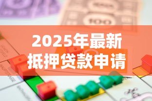 2025年最新抵押贷款申请:如何办理房产抵押借款手续 2025年最新抵押贷款申请:如何办理房产抵押借款手续