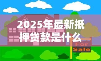 2025年最新抵押贷款是什么意思:如何理解房产抵押贷款 2025年最新抵押贷款是什么意思:如何理解房产抵押贷款